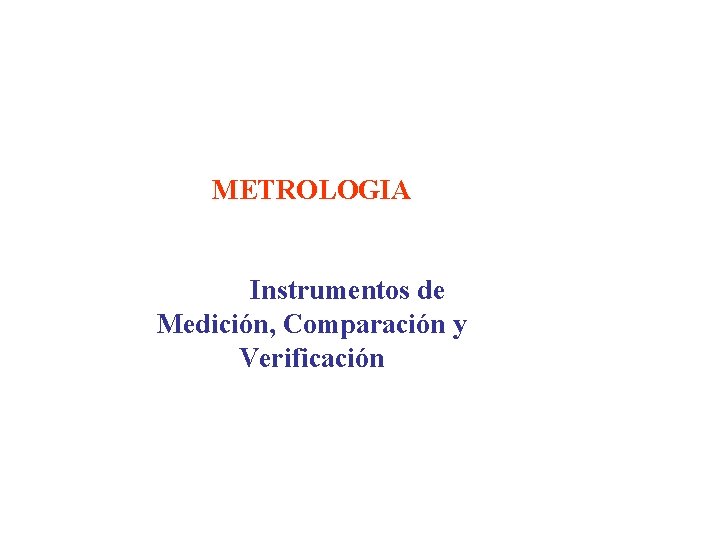 METROLOGIA Instrumentos de Medición, Comparación y Verificación 