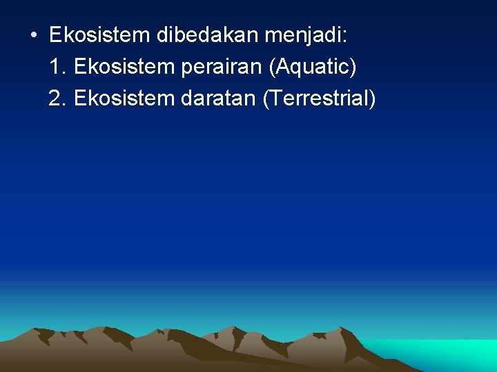 • Ekosistem dibedakan menjadi: 1. Ekosistem perairan (Aquatic) 2. Ekosistem daratan (Terrestrial) • Ekosistem dibedakan menjadi: 1. Ekosistem perairan (Aquatic) 2. Ekosistem daratan (Terrestrial)