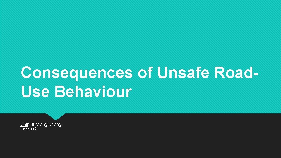 Consequences of Unsafe Road. Use Behaviour Unit: Surviving Driving. Lesson 3 