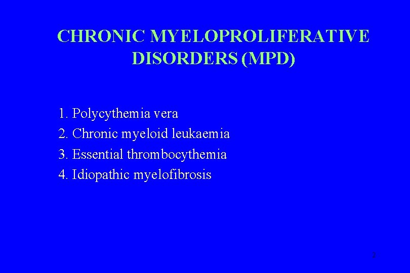 CHRONIC MYELOPROLIFERATIVE DISORDERS (MPD) 1. Polycythemia vera 2. Chronic myeloid leukaemia 3. Essential thrombocythemia