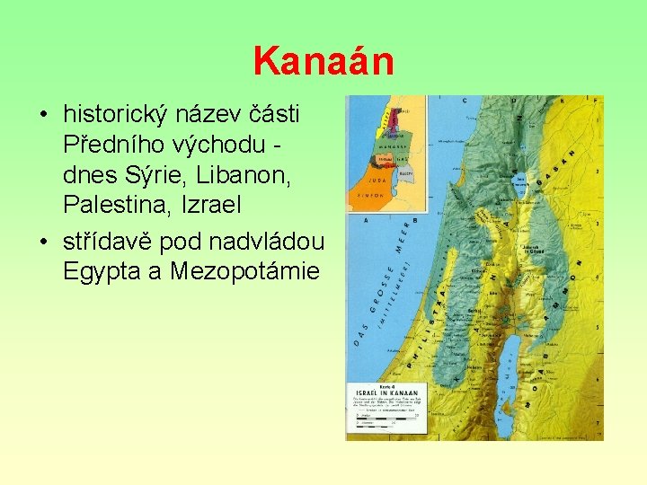 Kanaán • historický název části Předního východu dnes Sýrie, Libanon, Palestina, Izrael • střídavě