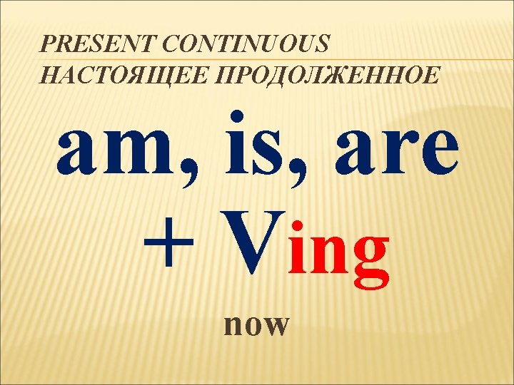 PRESENT CONTINUOUS НАСТОЯЩЕЕ ПРОДОЛЖЕННОЕ am, is, are + Ving now 