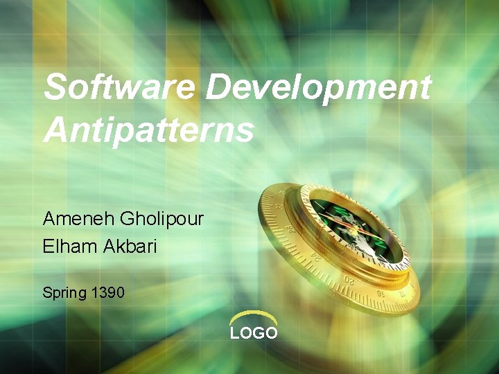 Software Development Antipatterns Ameneh Gholipour Elham Akbari Spring 1390 LOGO 