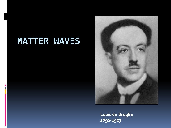 MATTER WAVES Louis de Broglie 1892 -1987 