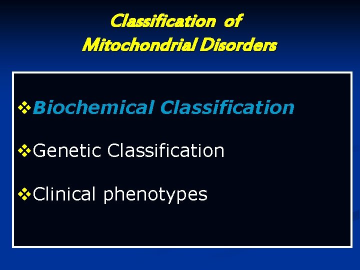Classification of Mitochondrial Disorders v. Biochemical Classification v. Genetic Classification v. Clinical phenotypes Classification of Mitochondrial Disorders v. Biochemical Classification v. Genetic Classification v. Clinical phenotypes