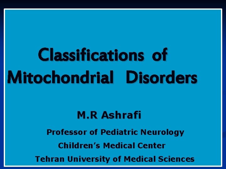 Classifications of Mitochondrial Disorders M. R Ashrafi Professor of Pediatric Neurology Children’s Medical Center Classifications of Mitochondrial Disorders M. R Ashrafi Professor of Pediatric Neurology Children’s Medical Center
