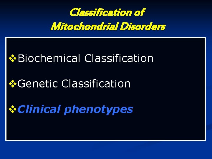 Classification of Mitochondrial Disorders v. Biochemical Classification v. Genetic Classification v. Clinical phenotypes Classification of Mitochondrial Disorders v. Biochemical Classification v. Genetic Classification v. Clinical phenotypes
