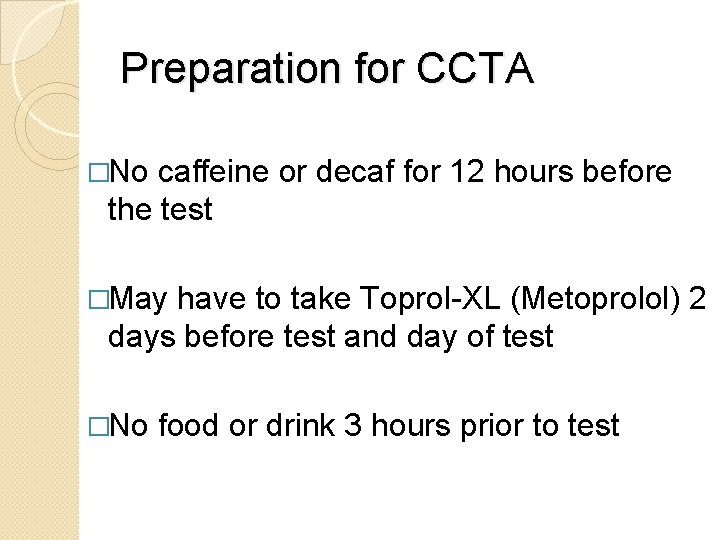 Preparation for CCTA �No caffeine or decaf for 12 hours before the test �May