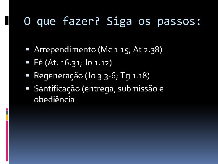 O que fazer? Siga os passos: Arrependimento (Mc 1. 15; At 2. 38) Fé