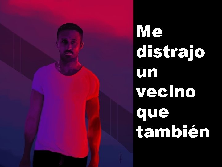 Me distrajo un vecino que también 