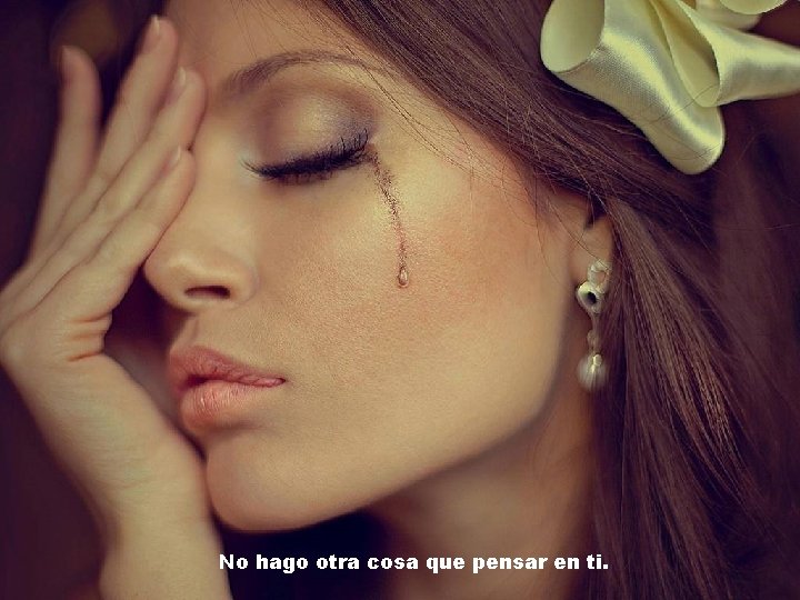 No hago otra cosa que pensar en ti. 