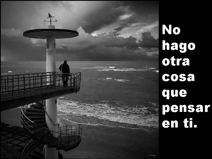 No hago otra cosa que pensar en ti. 