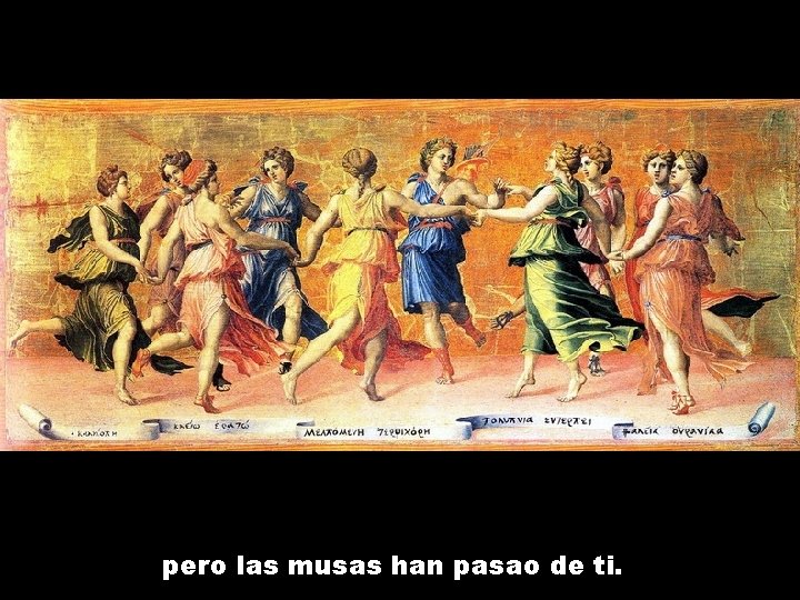 pero las musas han pasao de ti. 