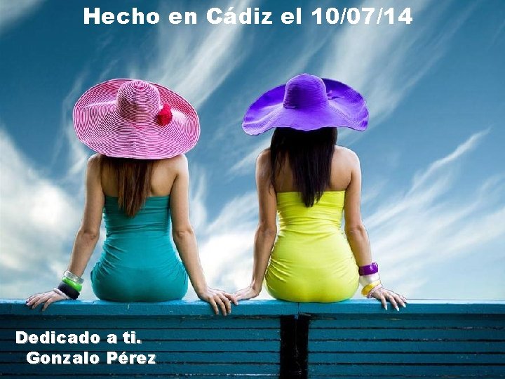 Hecho en Cádiz el 10/07/14 Dedicado a ti. Gonzalo Pérez 