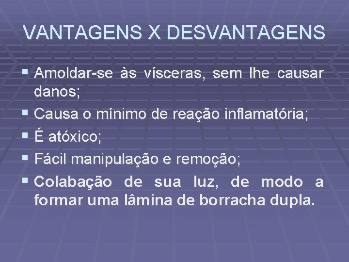 VANTAGENS X DESVANTAGENS Amoldar-se às vísceras, sem lhe causar danos; Causa o mínimo de