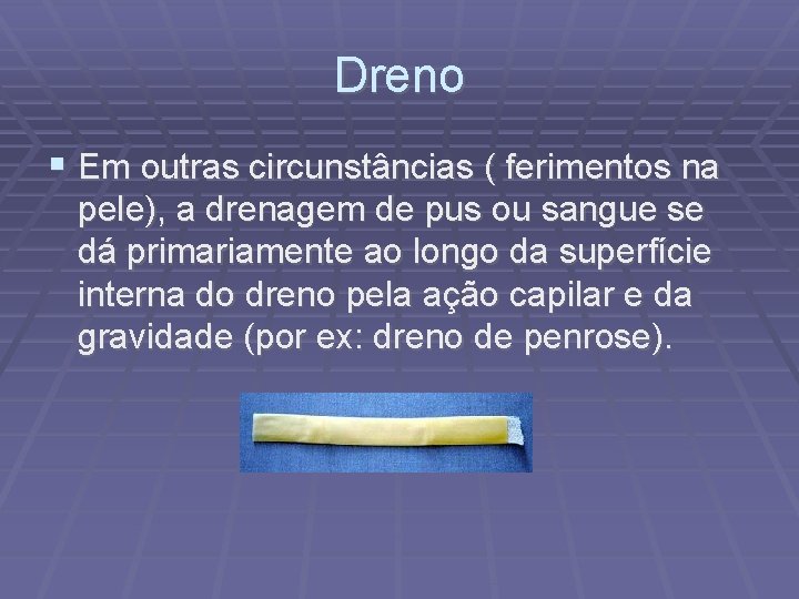 Dreno Em outras circunstâncias ( ferimentos na pele), a drenagem de pus ou sangue