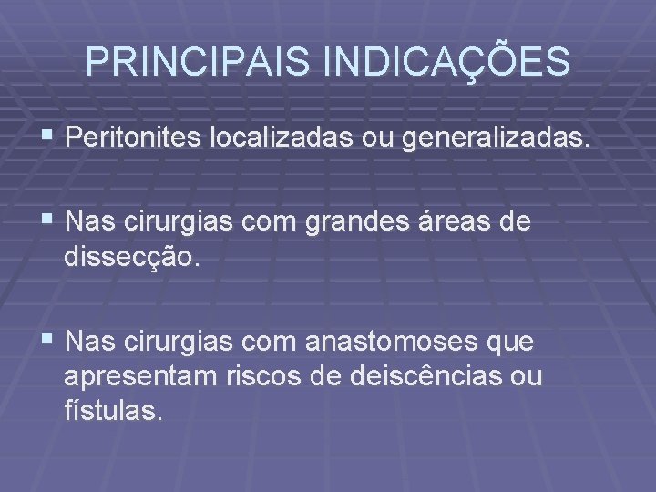 PRINCIPAIS INDICAÇÕES Peritonites localizadas ou generalizadas. Nas cirurgias com grandes áreas de dissecção. Nas