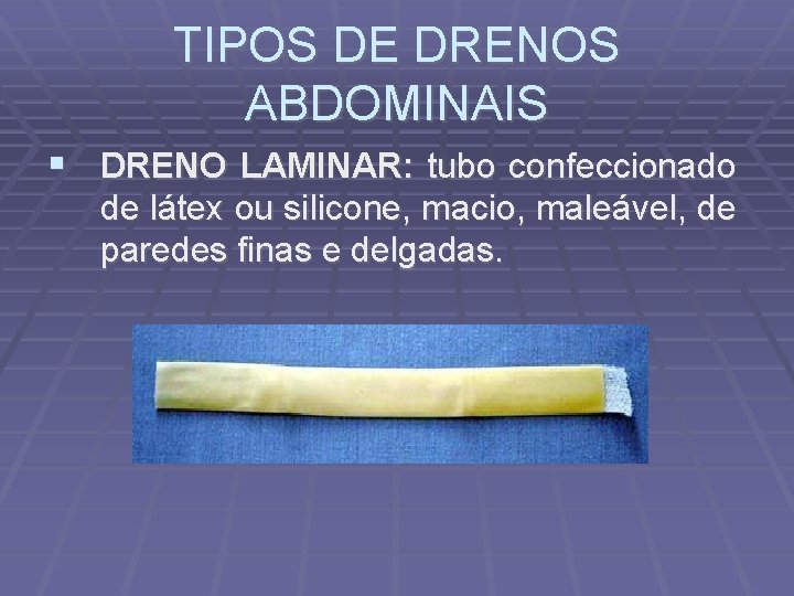 TIPOS DE DRENOS ABDOMINAIS DRENO LAMINAR: tubo confeccionado de látex ou silicone, macio, maleável,