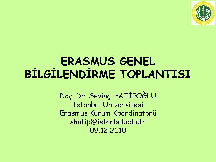 ERASMUS GENEL BİLGİLENDİRME TOPLANTISI Doç. Dr. Sevinç HATİPOĞLU İstanbul Üniversitesi Erasmus Kurum Koordinatörü shatip@istanbul.