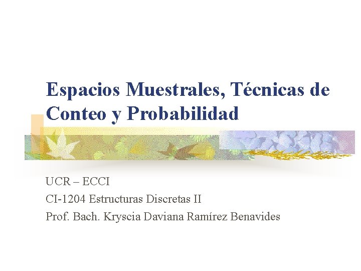 Espacios Muestrales, Técnicas de Conteo y Probabilidad UCR – ECCI CI-1204 Estructuras Discretas II