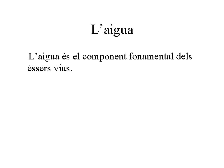 L’aigua és el component fonamental dels éssers vius. 