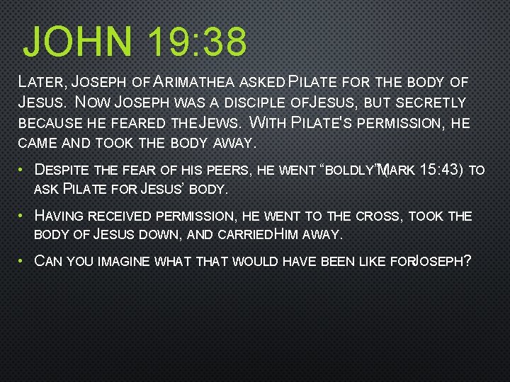 JOHN 19: 38 LATER, JOSEPH OF ARIMATHEA ASKED PILATE FOR THE BODY OF JESUS.