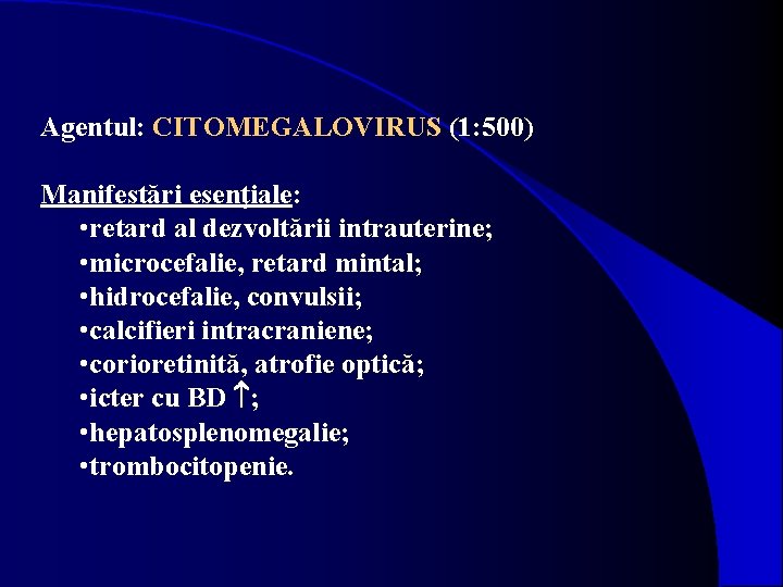 Agentul: CITOMEGALOVIRUS (1: 500) Manifestări esenţiale: • retard al dezvoltării intrauterine; • microcefalie, retard