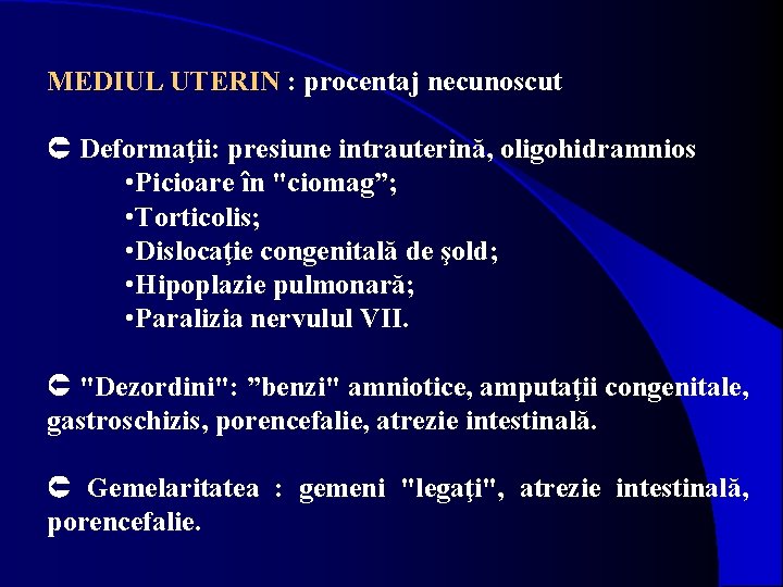 MEDIUL UTERIN : procentaj necunoscut Deformaţii: presiune intrauterină, oligohidramnios • Picioare în "ciomag”; •