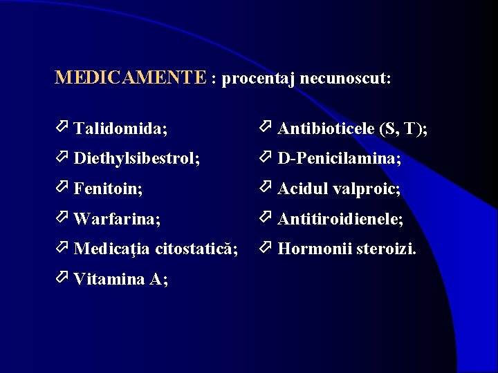 MEDICAMENTE : procentaj necunoscut: Talidomida; Antibioticele (S, T); Diethylsibestrol; D-Penicilamina; Fenitoin; Acidul valproic; Warfarina;