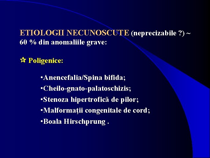 ETIOLOGII NECUNOSCUTE (neprecizabile ? ) ~ 60 % din anomaliile grave: Poligenice: • Anencefalia/Spina