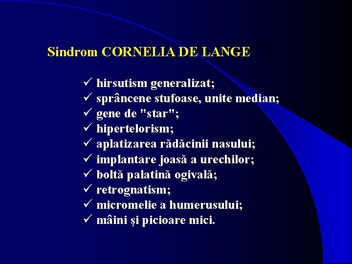 Sindrom CORNELIA DE LANGE ü hirsutism generalizat; ü sprâncene stufoase, unite median; ü gene