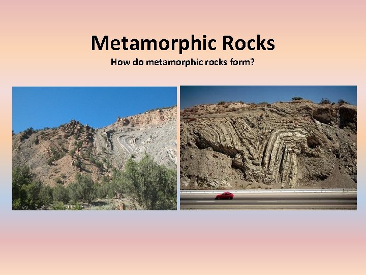 Metamorphic Rocks How do metamorphic rocks form? 