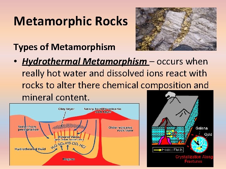 Metamorphic Rocks Types of Metamorphism • Hydrothermal Metamorphism – occurs when really hot water