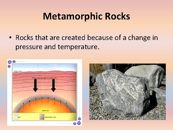 Metamorphic Rocks • Rocks that are created because of a change in pressure and