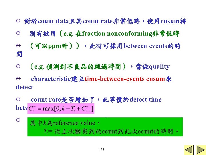 對於count data且其count rate非常低時，使用cusum特 別有效用（e. g. 在fraction nonconforming非常低時 （可以ppm計）），此時可採用between events的時 間 （e. g. 偵測到不良品的經過時間），當做quality characteristic建立time-between-events