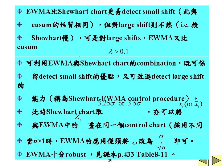 EWMA比Shewhart chart更易detect small shift（此與 cusum的性質相同），但對large shift則不然（i. e. 較 Shewhart慢），可是對large shifts，EWMA又比 cusum 快detect shift（特別是當 chart的combination，既可保