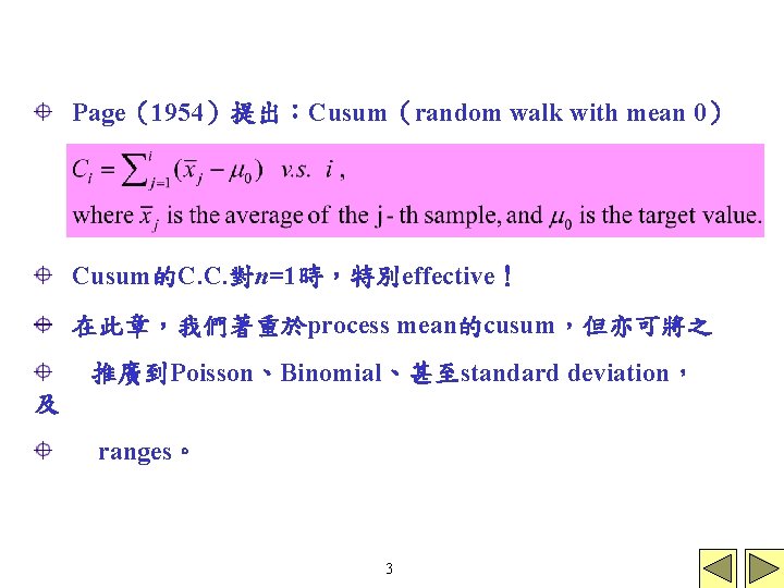 Page（1954）提出：Cusum（random walk with mean 0） Cusum的C. C. 對n=1時，特別effective！ 在此章，我們著重於process mean的cusum，但亦可將之 推廣到Poisson、Binomial、甚至standard deviation， 及 ranges。