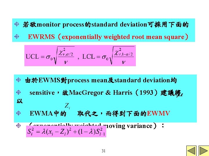 若欲monitor process的standard deviation可採用下面的 EWRMS（exponentially weighted root mean square） 由於EWMS對process mean及standard deviation均 sensitive，故Mac. Gregor &
