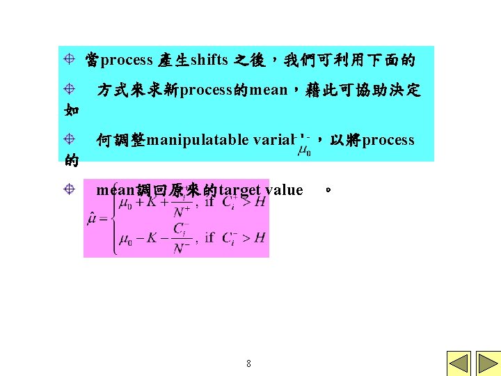 當process 產生shifts 之後，我們可利用下面的 方式來求新process的mean，藉此可協助決定 如 何調整manipulatable variable，以將process 的 mean調回原來的target value 8 。 