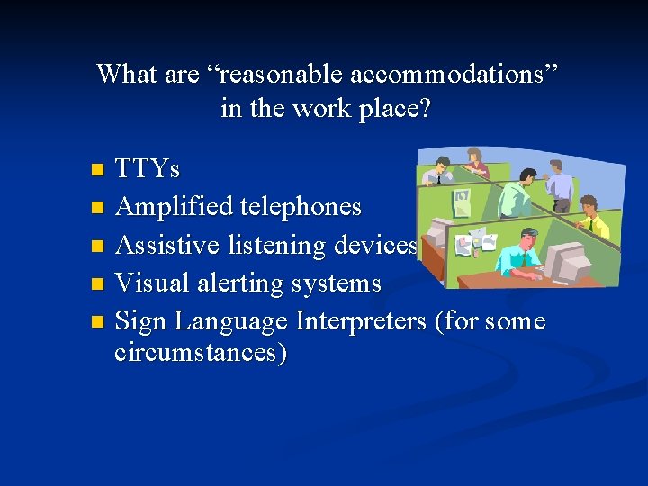 What are “reasonable accommodations” in the work place? TTYs n Amplified telephones n Assistive