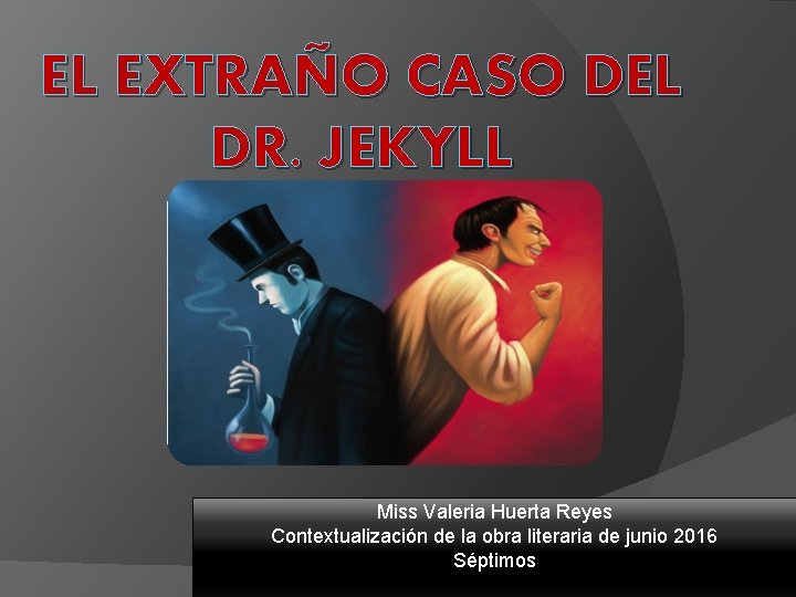 EL EXTRAÑO CASO DEL DR. JEKYLL Y MR. HYDE Miss Valeria Huerta Reyes Contextualización