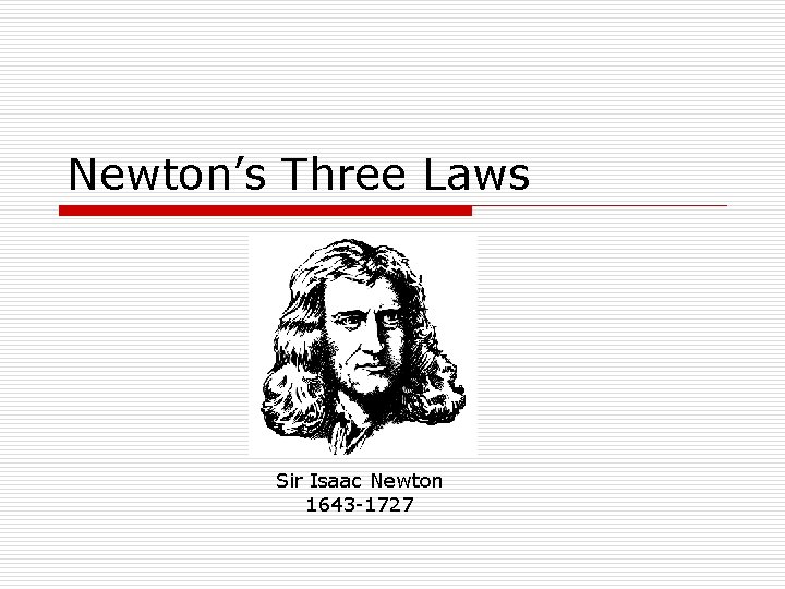 Newton’s Three Laws Sir Isaac Newton 1643 -1727 