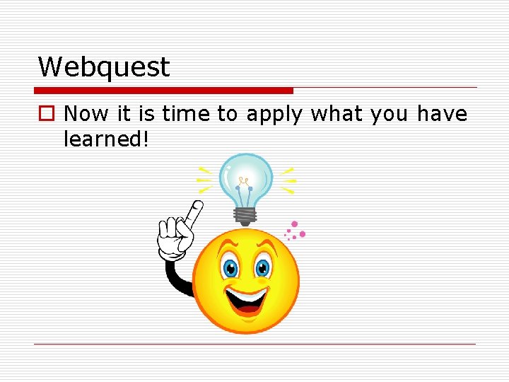 Webquest o Now it is time to apply what you have learned! 