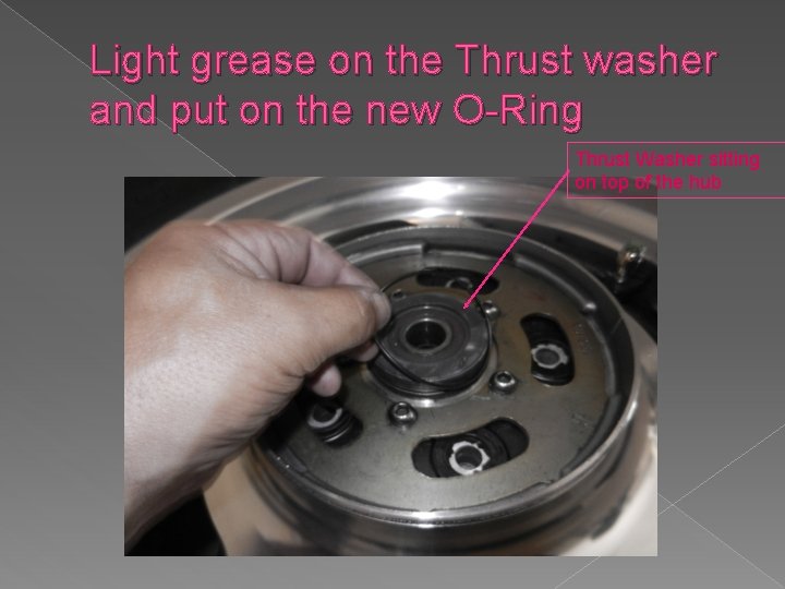 Light grease on the Thrust washer and put on the new O-Ring Thrust Washer