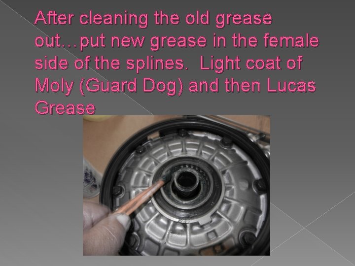After cleaning the old grease out…put new grease in the female side of the