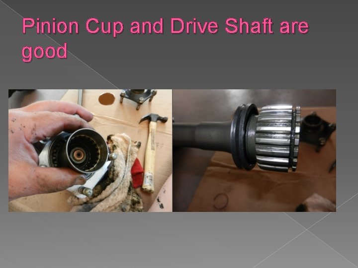 Pinion Cup and Drive Shaft are good 