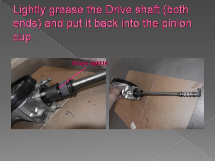 Lightly grease the Drive shaft (both ends) and put it back into the pinion