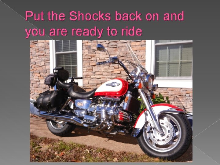 Put the Shocks back on and you are ready to ride 