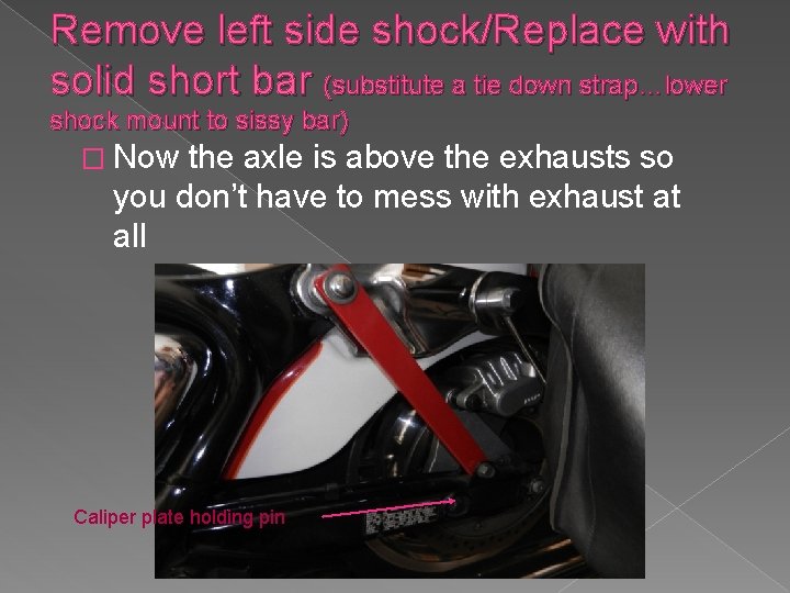 Remove left side shock/Replace with solid short bar (substitute a tie down strap…lower shock