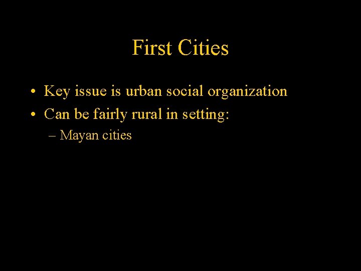 First Cities • Key issue is urban social organization • Can be fairly rural